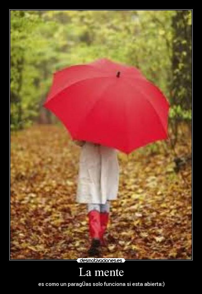 La mente - es como un paragÜas solo funciona si esta abierta:)