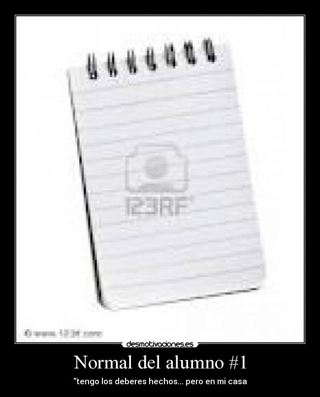 Normal del alumno #1 - tengo los deberes hechos... pero en mi casa