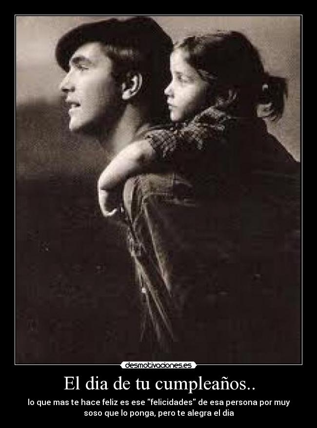 El dia de tu cumpleaños.. - lo que mas te hace feliz es ese felicidades de esa persona por muy
soso que lo ponga, pero te alegra el dia