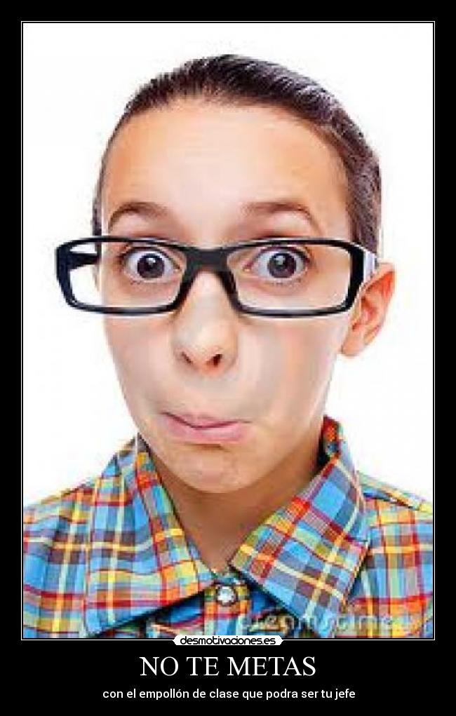 NO TE METAS - con el empollón de clase que podra ser tu jefe