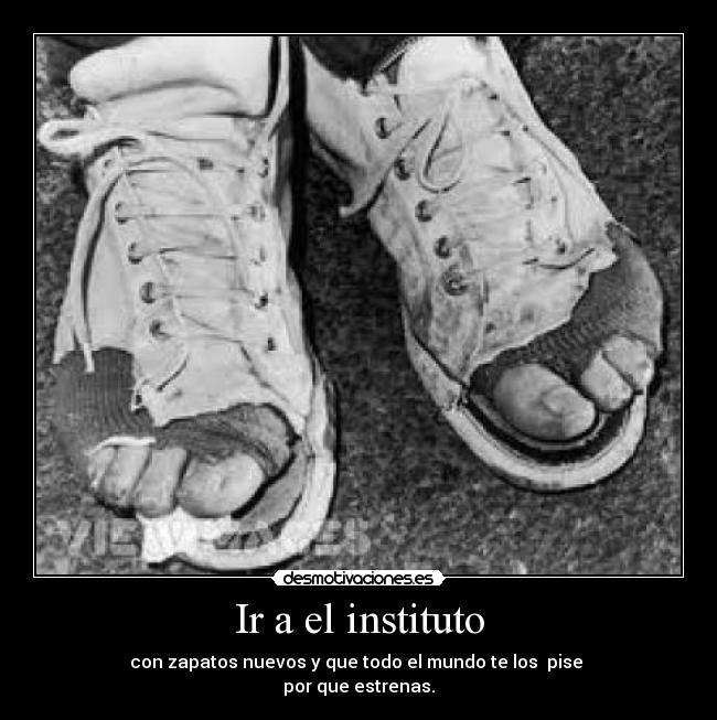 Ir a el instituto - con zapatos nuevos y que todo el mundo te los pise
por que estrenas.
