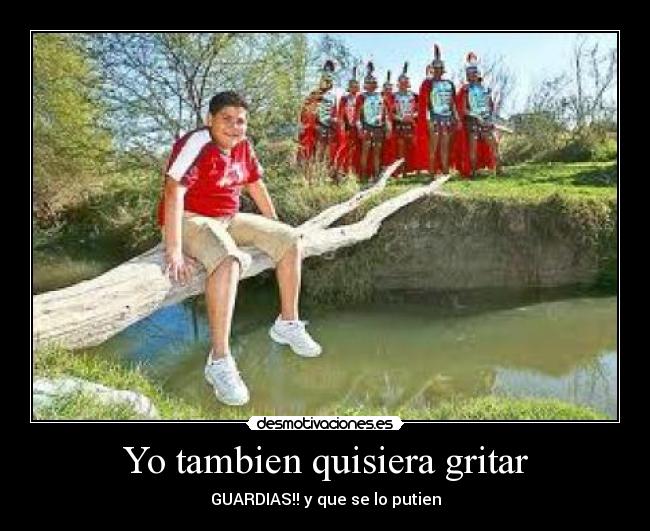 Yo tambien quisiera gritar - GUARDIAS!! y que se lo putien