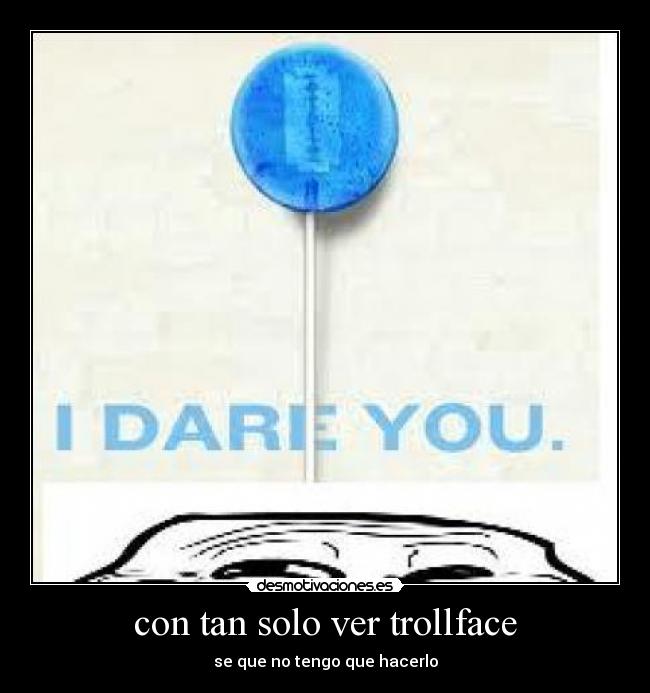 con tan solo ver trollface - se que no tengo que hacerlo