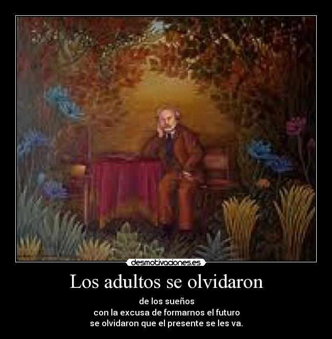 Los adultos se olvidaron - de los sueños
con la excusa de formarnos el futuro
se olvidaron que el presente se les va.