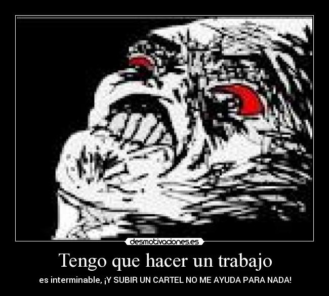 Tengo que hacer un trabajo - es interminable, ¡Y SUBIR UN CARTEL NO ME AYUDA PARA NADA!