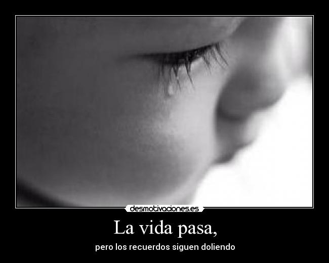 La vida pasa, - pero los recuerdos siguen doliendo