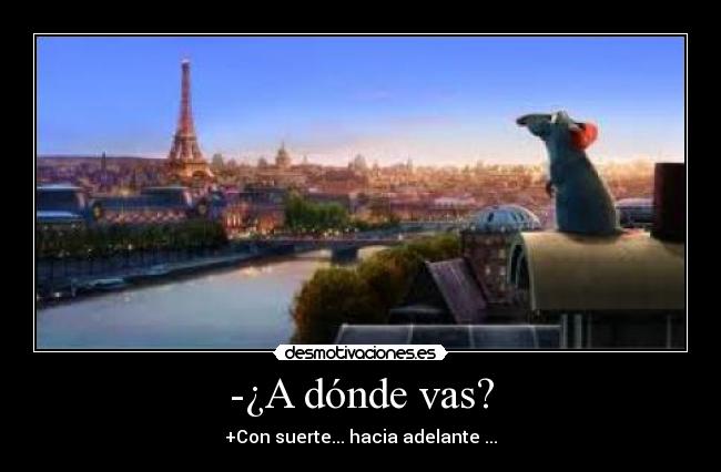 -¿A dónde vas? - +Con suerte... hacia adelante ...