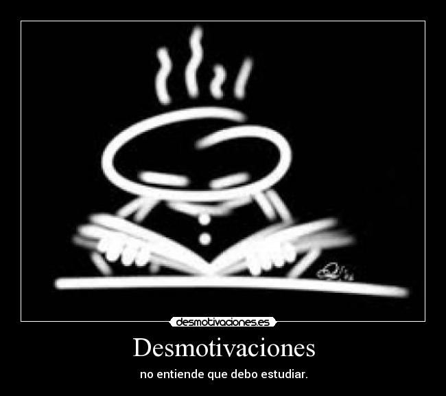 Desmotivaciones - no entiende que debo estudiar.