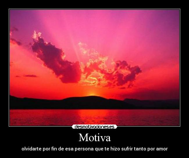 Motiva - olvidarte por fin de esa persona que te hizo sufrir tanto por amor