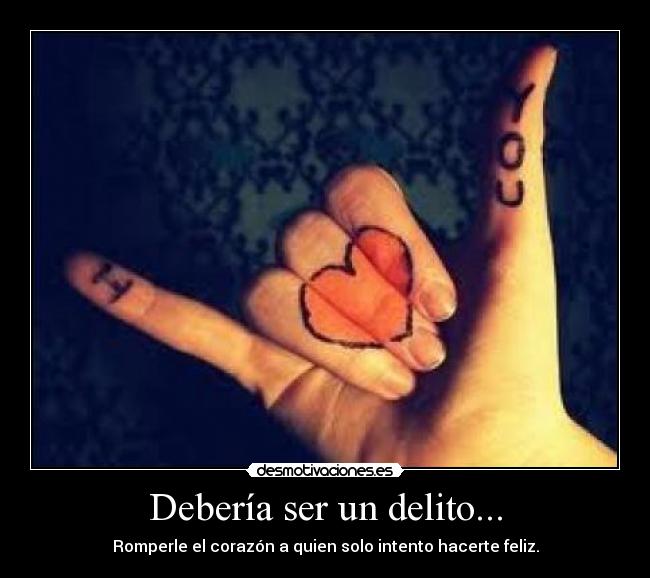 Debería ser un delito... - Romperle el corazón a quien solo intento hacerte feliz.
