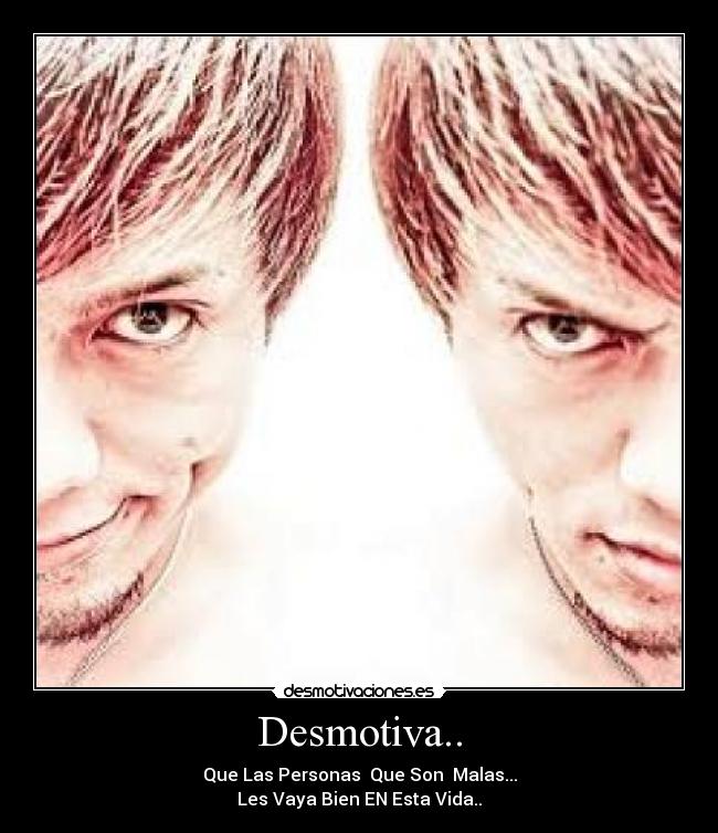 Desmotiva.. - Que Las Personas Que Son Malas...
Les Vaya Bien EN Esta Vida..