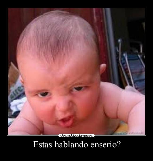 Estas hablando enserio? -