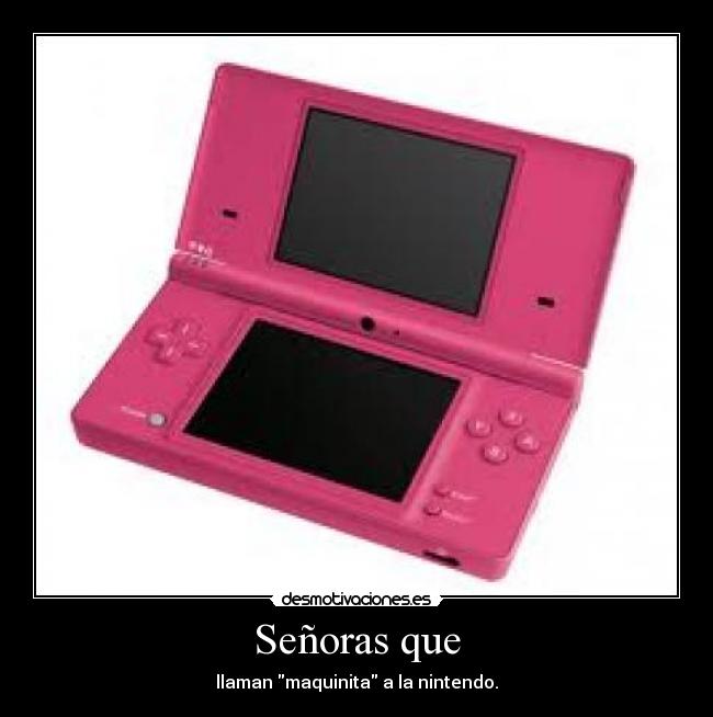 Señoras que - llaman maquinita a la nintendo.