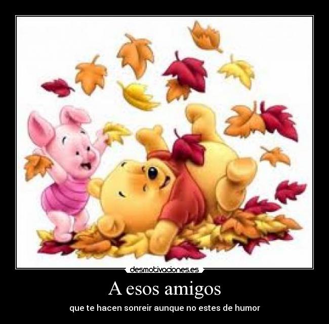 A esos amigos - que te hacen sonreir aunque no estes de humor