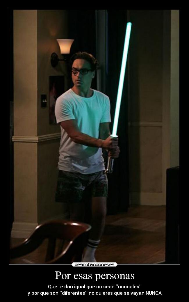 Por esas personas - Que te dan igual que no sean normales
y por que son diferentes no quieres que se vayan NUNCA