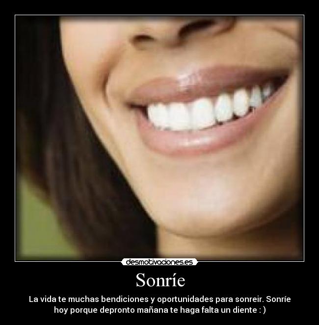 Sonríe - La vida te muchas bendiciones y oportunidades para sonreir. Sonríe
hoy porque depronto mañana te haga falta un diente : )