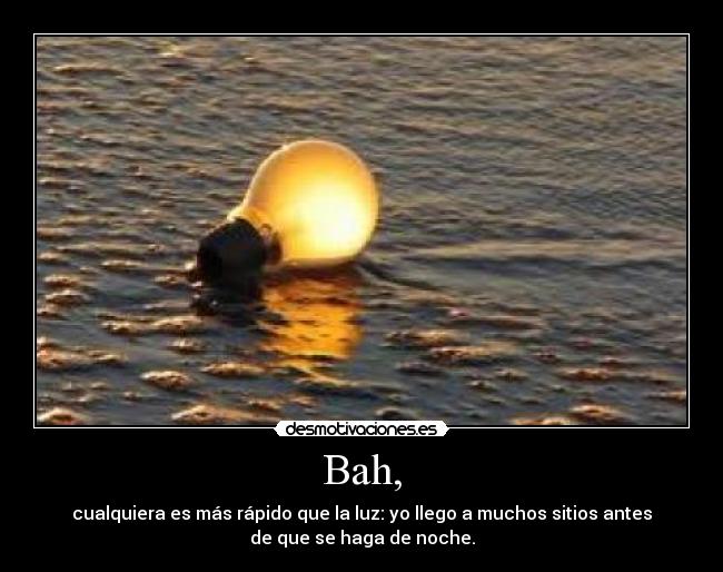 Bah, - cualquiera es más rápido que la luz: yo llego a muchos sitios antes
de que se haga de noche.