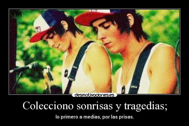 Colecciono sonrisas y tragedias; - lo primero a medias, por las prisas.