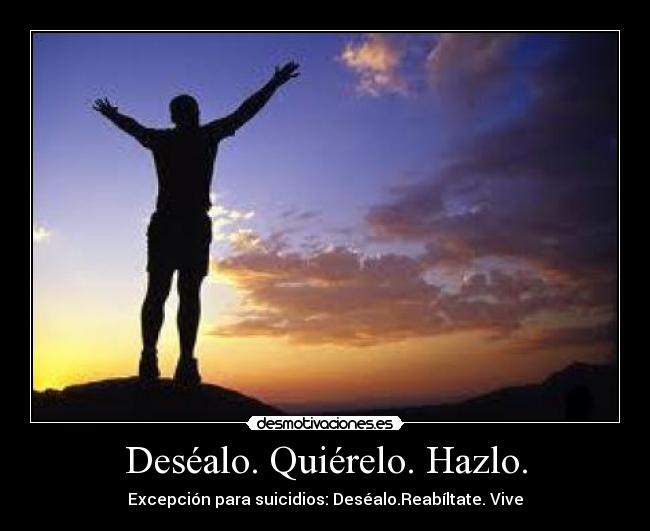 Deséalo. Quiérelo. Hazlo. - Excepción para suicidios: Deséalo.Reabíltate. Vive