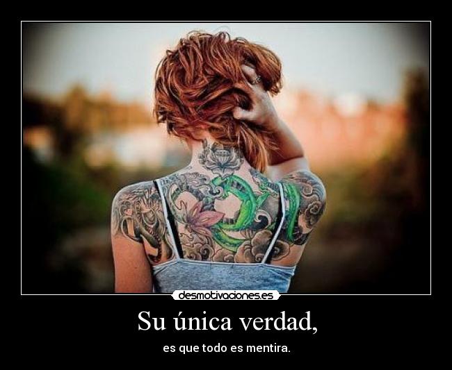 Su única verdad, - es que todo es mentira.