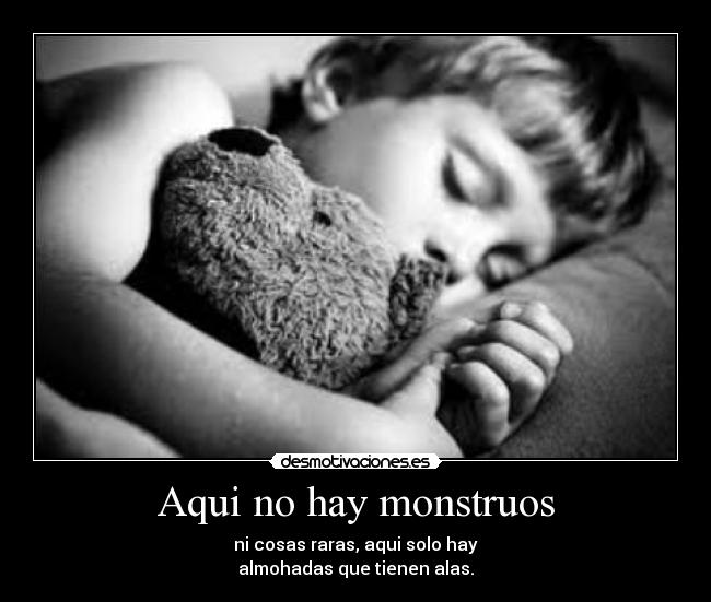 Aqui no hay monstruos - ni cosas raras, aqui solo hay
almohadas que tienen alas.