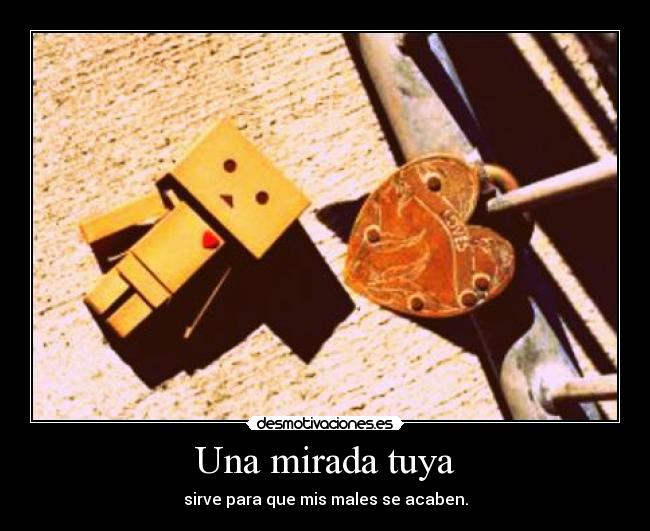 Una mirada tuya - sirve para que mis males se acaben.