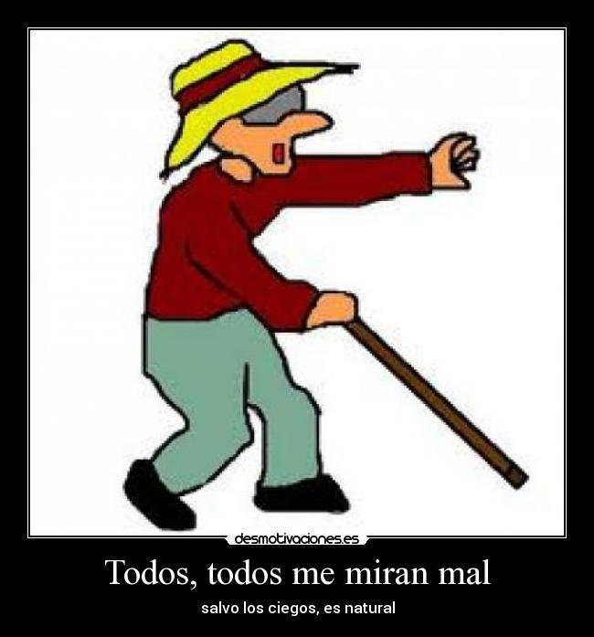 Todos, todos me miran mal -