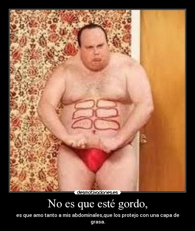 No es que esté gordo, -