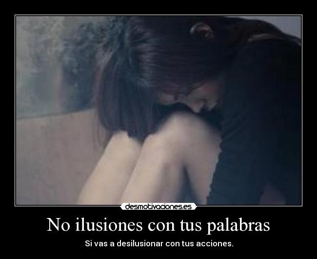 No ilusiones con tus palabras - Si vas a desilusionar con tus acciones.
