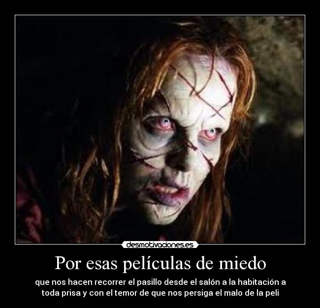 Por esas películas de miedo - que nos hacen recorrer el pasillo desde el salón a la habitación a
toda prisa y con el temor de que nos persiga el malo de la peli