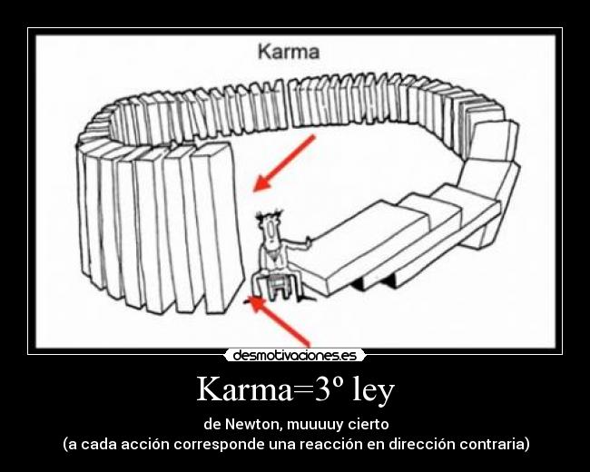 Karma=3º ley - de Newton, muuuuy cierto
(a cada acción corresponde una reacción en dirección contraria)