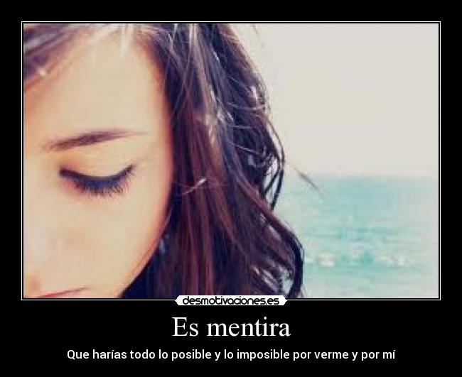 Es mentira - Que harías todo lo posible y lo imposible por verme y por mí