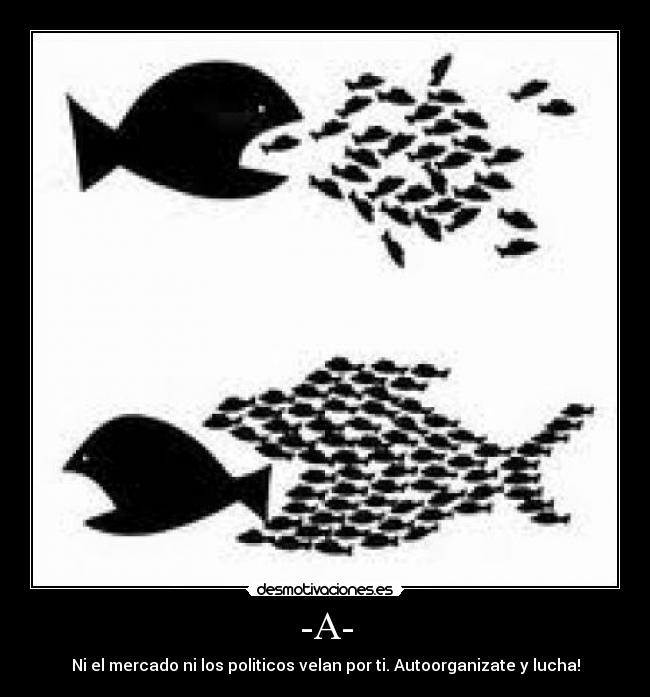 -A- - Ni el mercado ni los politicos velan por ti. Autoorganizate y lucha!