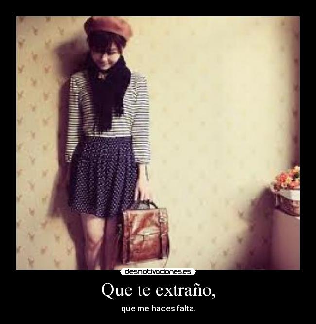 Que te extraño, - que me haces falta.