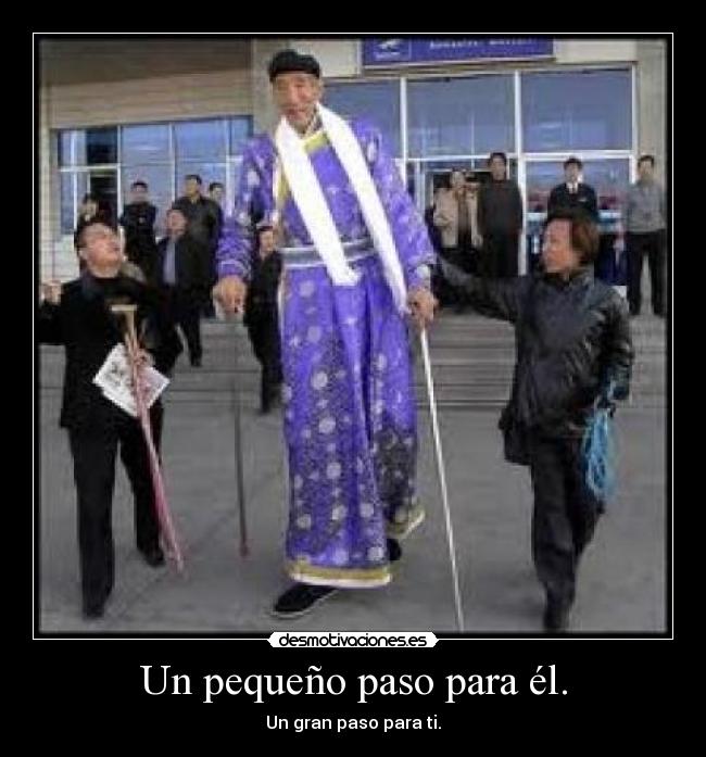 Un pequeño paso para él. - Un gran paso para ti.