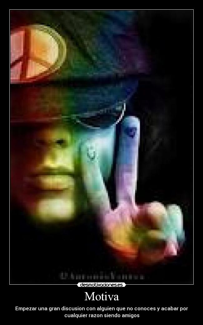 Motiva - Empezar una gran discusion con alguien que no conoces y acabar por
cualquier razon siendo amigos