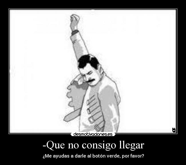 -Que no consigo llegar - ¿Me ayudas a darle al botón verde, por favor?