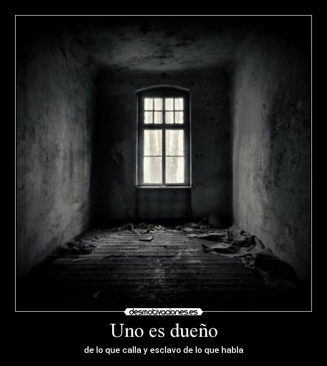 Uno es dueño - de lo que calla y esclavo de lo que habla