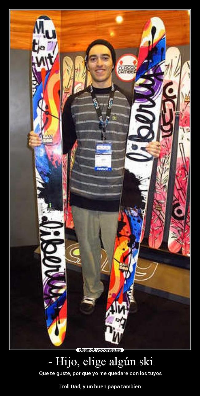 - Hijo, elige algún ski - Que te guste, por que yo me quedare con los tuyos

Troll Dad, y un buen papa tambien