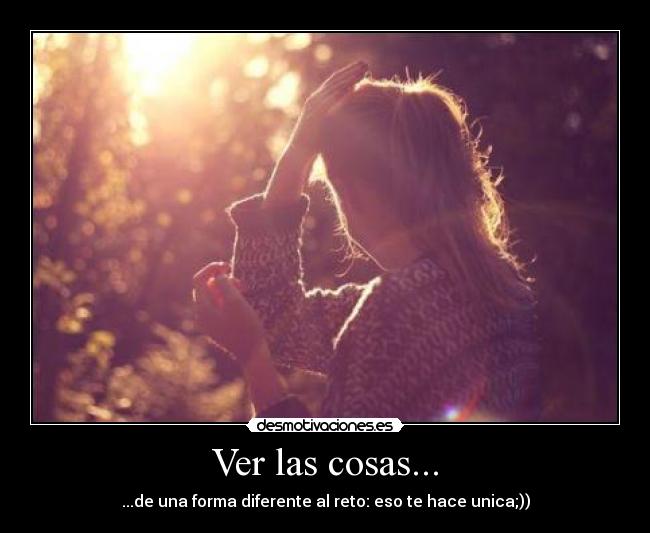 Ver las cosas... - ...de una forma diferente al reto: eso te hace unica;))