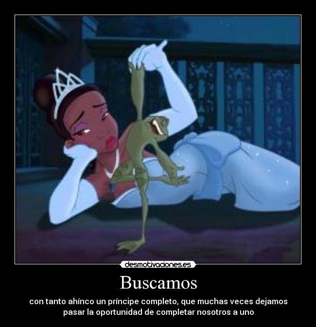 Buscamos - con tanto ahínco un príncipe completo, que muchas veces dejamos
pasar la oportunidad de completar nosotros a uno