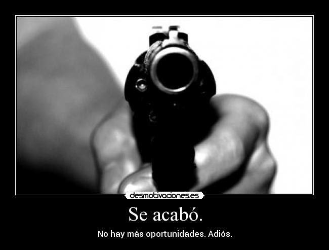 Se acabó. - No hay más oportunidades. Adiós.