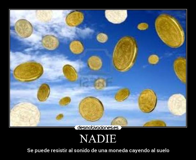 NADIE - Se puede resistir al sonido de una moneda cayendo al suelo