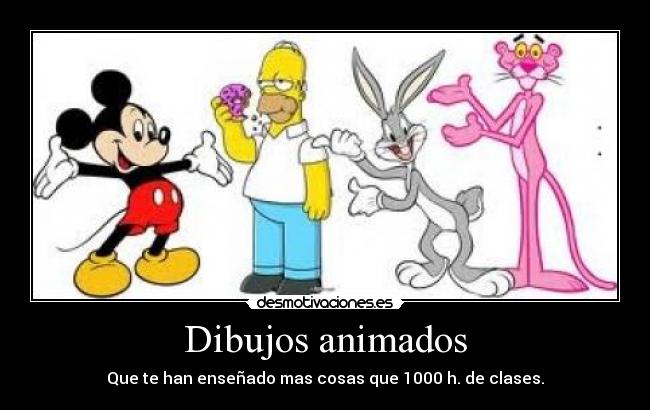 Dibujos animados - Que te han enseñado mas cosas que 1000 h. de clases.