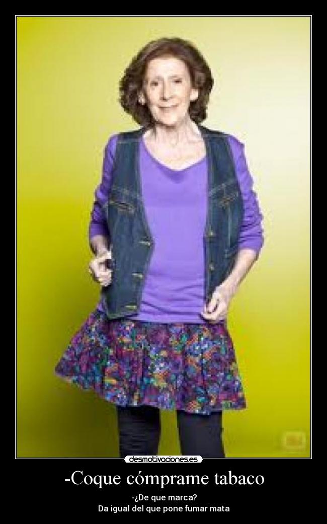 -Coque cómprame tabaco - -¿De que marca?
Da igual del que pone fumar mata