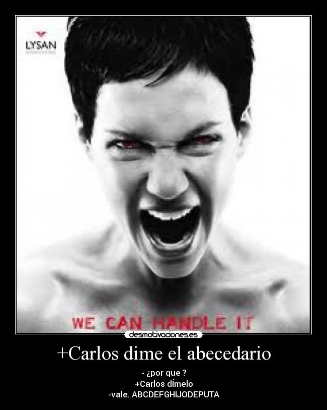 +Carlos dime el abecedario - - ¿por que ?
+Carlos dÍmelo
-vale. ABCDEFGHIJODEPUTA