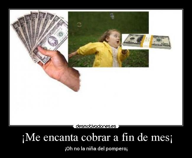 ¡Me encanta cobrar a fin de mes¡ - ¡Oh no la niña del pompero¡