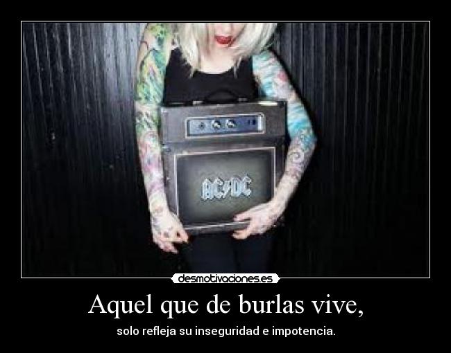 Aquel que de burlas vive, -