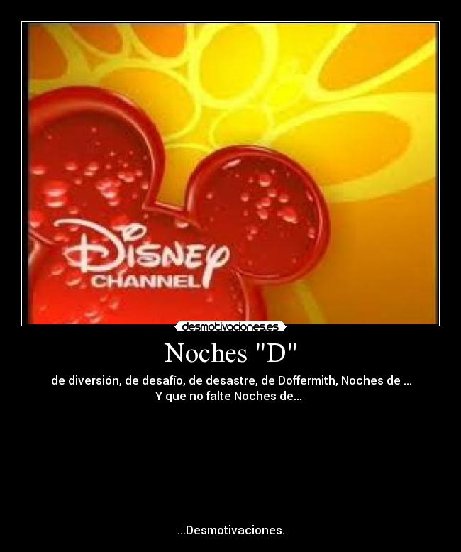 Noches D - de diversión, de desafío, de desastre, de Doffermith, Noches de ...
Y que no falte Noches de... 








...Desmotivaciones.