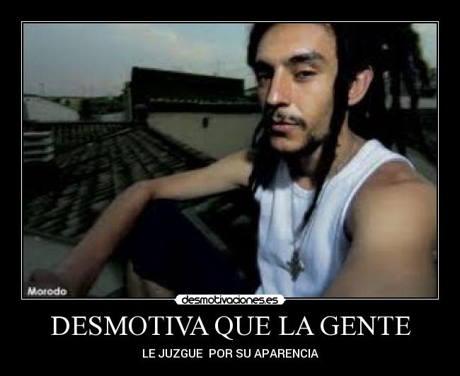 DESMOTIVA QUE LA GENTE - LE JUZGUE POR SU APARENCIA